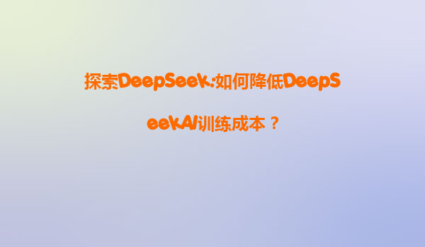 探索DeepSeek:如何降低DeepSeekAI训练成本？