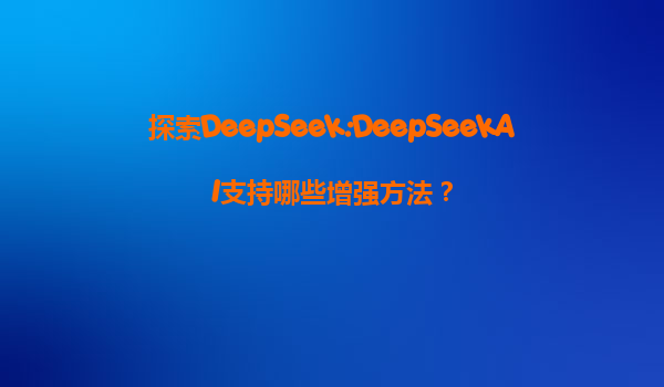 探索DeepSeek:DeepSeekAI支持哪些增强方法？