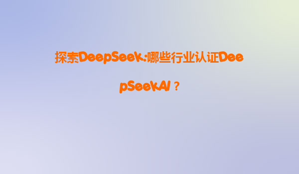 探索DeepSeek:哪些行业认证DeepSeekAI？