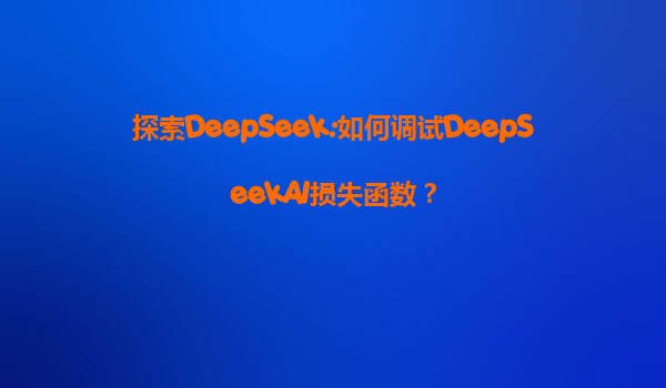探索DeepSeek:如何调试DeepSeekAI损失函数？