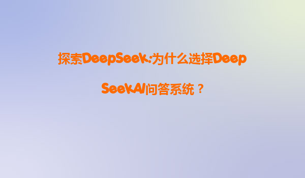 探索DeepSeek:为什么选择DeepSeekAI问答系统？