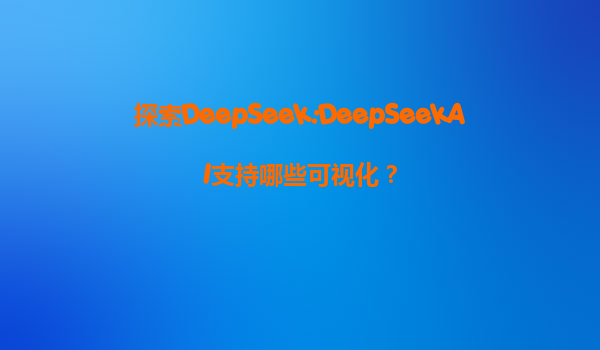 探索DeepSeek:DeepSeekAI支持哪些可视化？