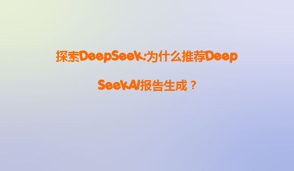 探索DeepSeek:为什么推荐DeepSeekAI报告生成？