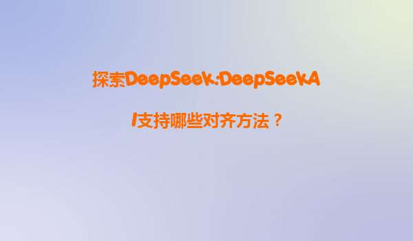 探索DeepSeek:DeepSeekAI支持哪些对齐方法？
