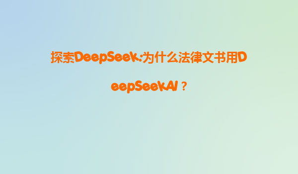 探索DeepSeek:为什么法律文书用DeepSeekAI？