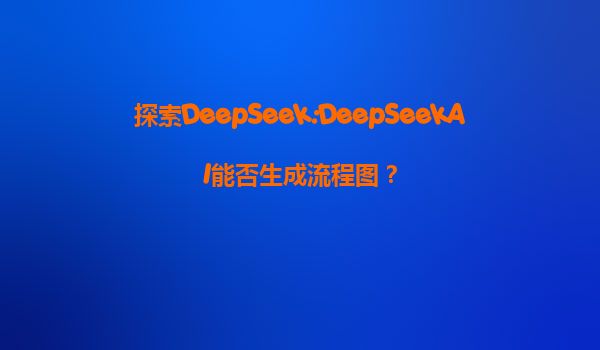 探索DeepSeek:DeepSeekAI能否生成流程图？