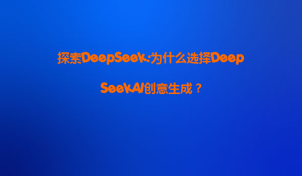 探索DeepSeek:为什么选择DeepSeekAI创意生成？