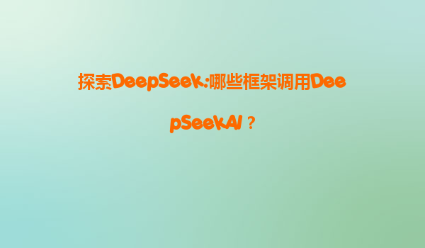 探索DeepSeek:哪些框架调用DeepSeekAI？