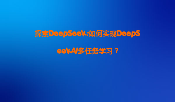 探索DeepSeek:如何实现DeepSeekAI多任务学习？