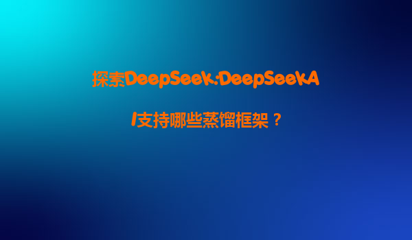 探索DeepSeek:DeepSeekAI支持哪些蒸馏框架？