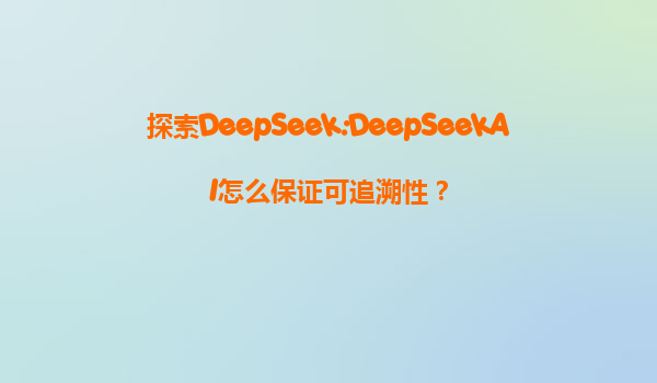 探索DeepSeek:DeepSeekAI怎么保证可追溯性？