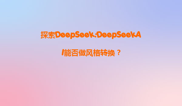 探索DeepSeek:DeepSeekAI能否做风格转换？