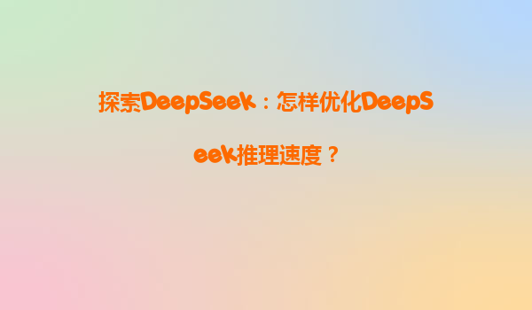 探索DeepSeek：怎样优化DeepSeek推理速度？