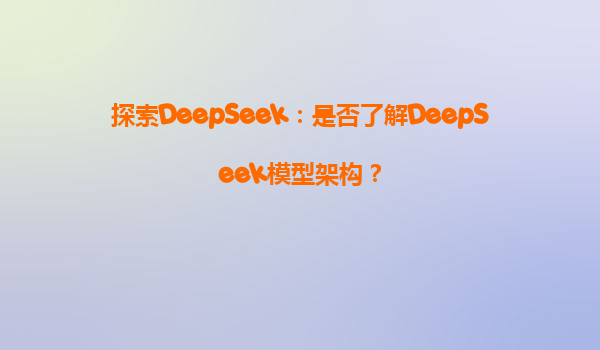 探索DeepSeek：是否了解DeepSeek模型架构？