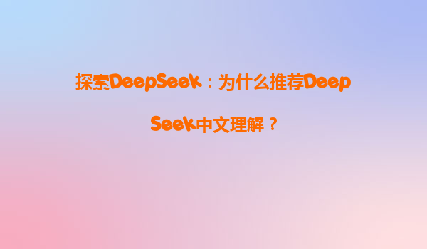 探索DeepSeek：为什么推荐DeepSeek中文理解？