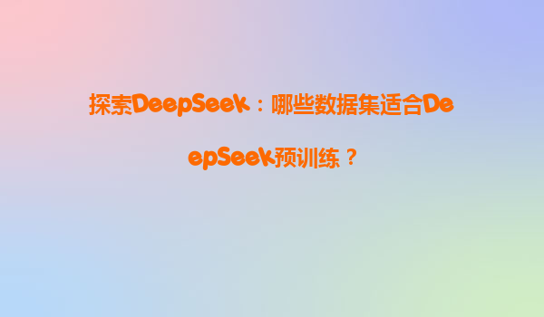 探索DeepSeek：哪些数据集适合DeepSeek预训练？