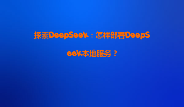探索DeepSeek：怎样部署DeepSeek本地服务？