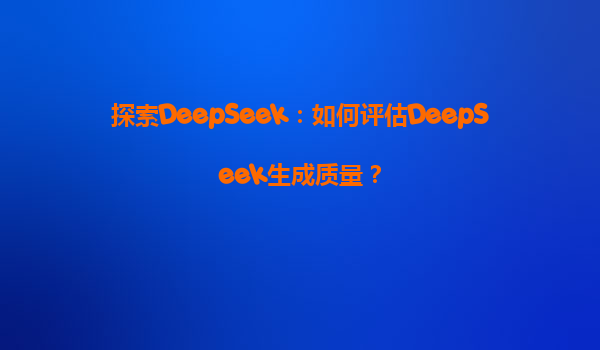探索DeepSeek：如何评估DeepSeek生成质量？