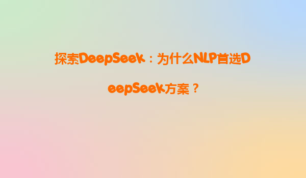探索DeepSeek：为什么NLP首选DeepSeek方案？