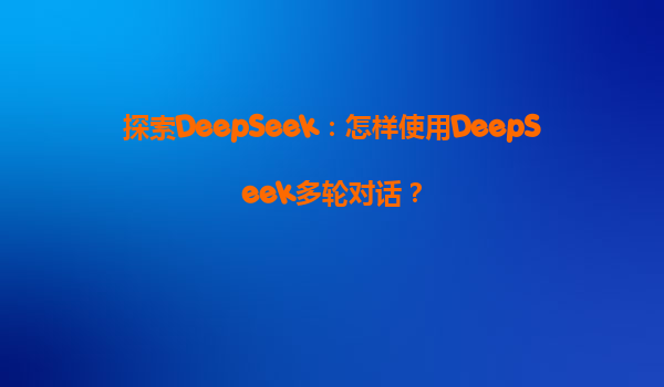 探索DeepSeek：怎样使用DeepSeek多轮对话？
