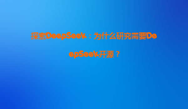 探索DeepSeek：为什么研究需要DeepSeek开源？