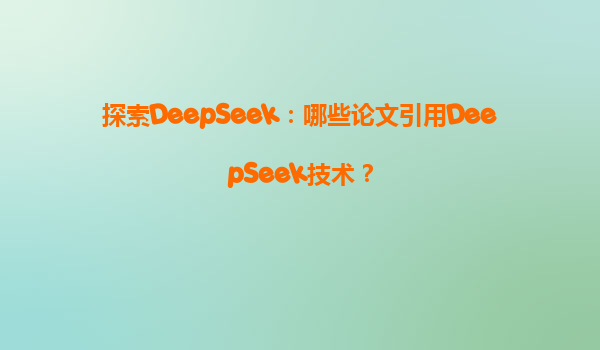 探索DeepSeek：哪些论文引用DeepSeek技术？