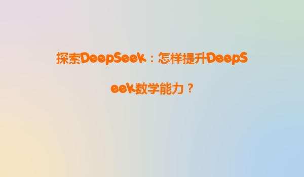 探索DeepSeek：怎样提升DeepSeek数学能力？
