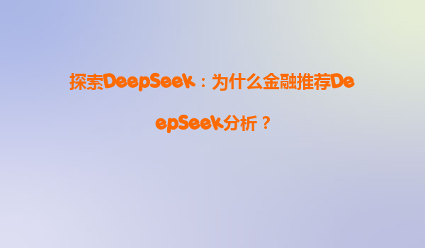探索DeepSeek：为什么金融推荐DeepSeek分析？