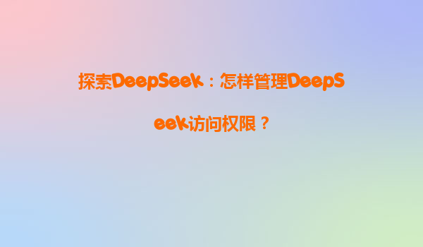 探索DeepSeek：怎样管理DeepSeek访问权限？