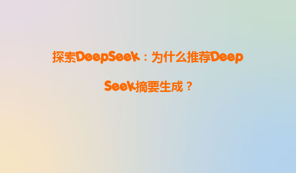 探索DeepSeek：为什么推荐DeepSeek摘要生成？