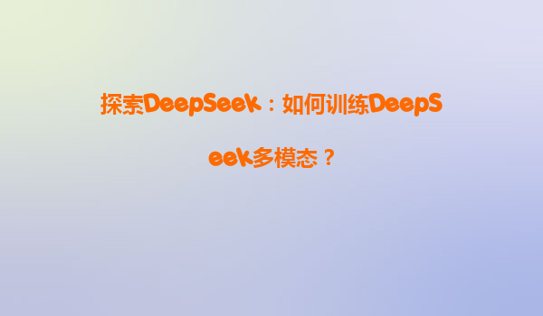 探索DeepSeek：如何训练DeepSeek多模态？