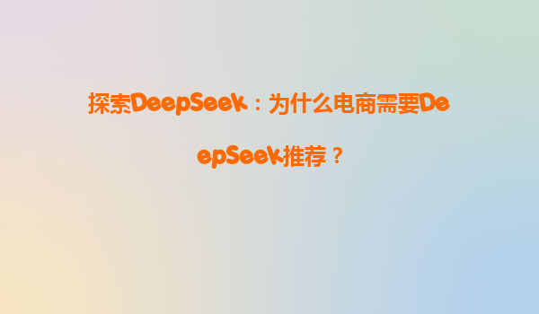 探索DeepSeek：为什么电商需要DeepSeek推荐？