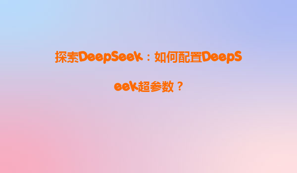 探索DeepSeek：如何配置DeepSeek超参数？