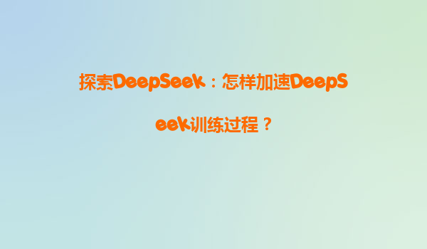 探索DeepSeek：怎样加速DeepSeek训练过程？