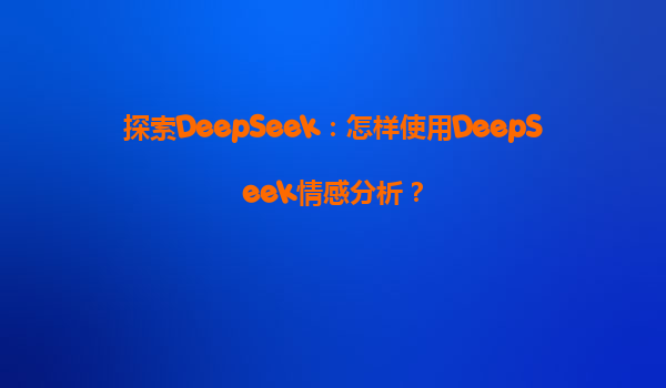探索DeepSeek：怎样使用DeepSeek情感分析？