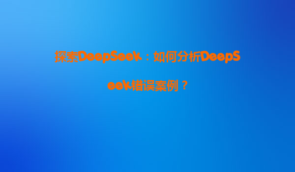 探索DeepSeek：如何分析DeepSeek错误案例？