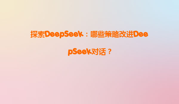 探索DeepSeek：哪些策略改进DeepSeek对话？