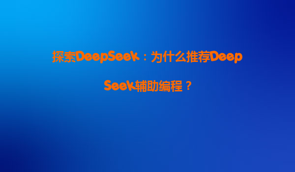 探索DeepSeek：为什么推荐DeepSeek辅助编程？
