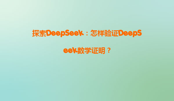 探索DeepSeek：怎样验证DeepSeek数学证明？