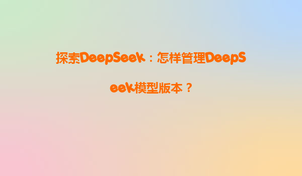 探索DeepSeek：怎样管理DeepSeek模型版本？