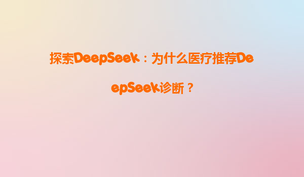 探索DeepSeek：为什么医疗推荐DeepSeek诊断？
