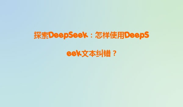 探索DeepSeek：怎样使用DeepSeek文本纠错？
