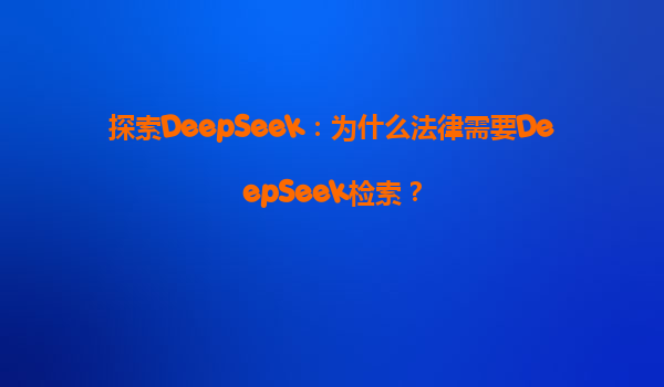 探索DeepSeek：为什么法律需要DeepSeek检索？