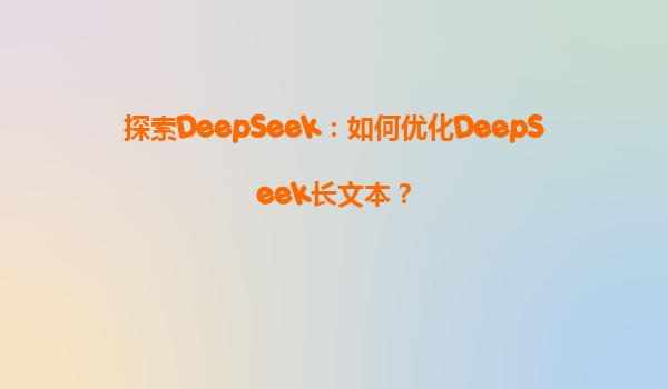 探索DeepSeek：如何优化DeepSeek长文本？
