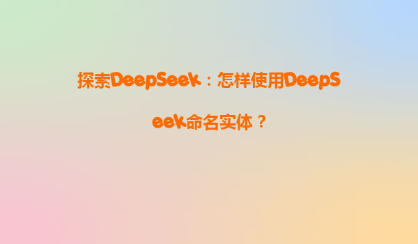 探索DeepSeek：怎样使用DeepSeek命名实体？