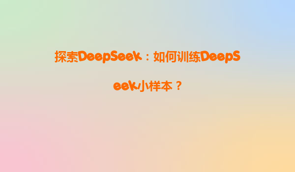 探索DeepSeek：如何训练DeepSeek小样本？