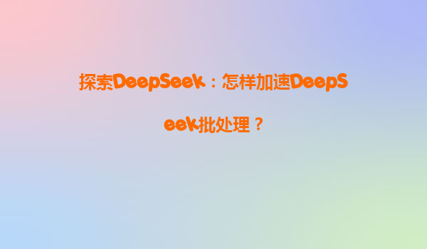 探索DeepSeek：怎样加速DeepSeek批处理？