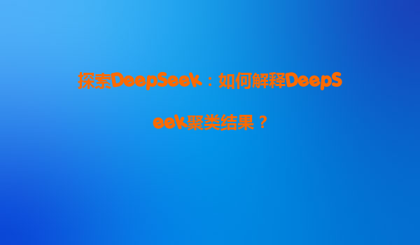 探索DeepSeek：如何解释DeepSeek聚类结果？