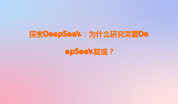 探索DeepSeek：为什么研究需要DeepSeek复现？