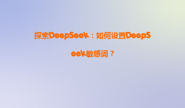 探索DeepSeek：如何设置DeepSeek敏感词？